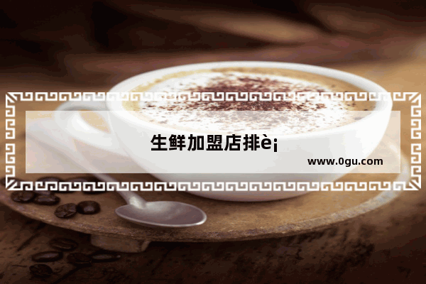 生鲜加盟店排行榜前十品牌有哪些