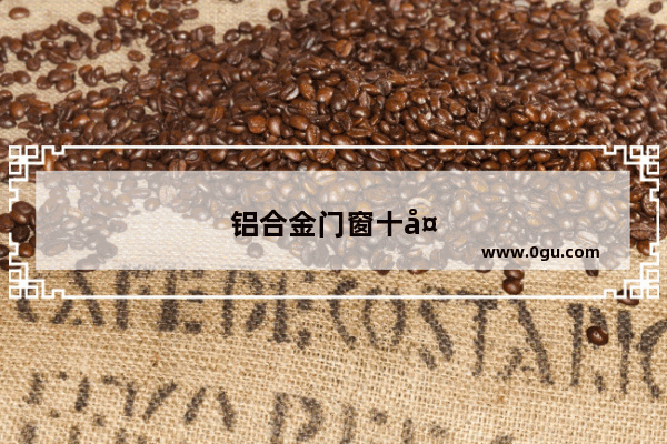 铝合金门窗十大品牌