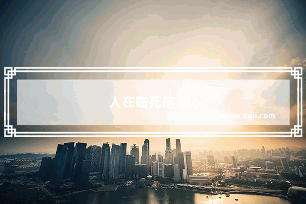 人在临死前 说的最多的一句话是什么