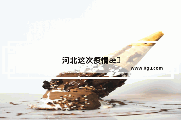 河北这次疫情是怎么回事？为什么传播得这么厉害？该如何防范
