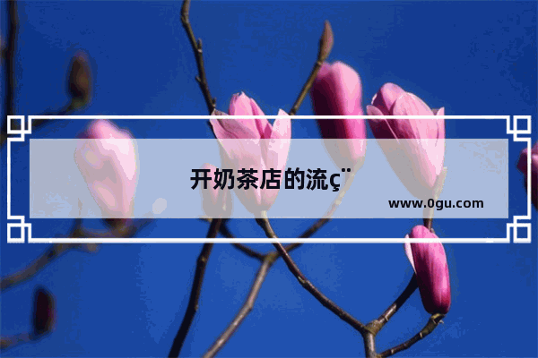 开奶茶店的流程是什么？开业如何造势