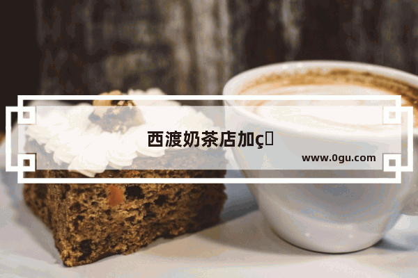 西渡奶茶店加盟哪家好