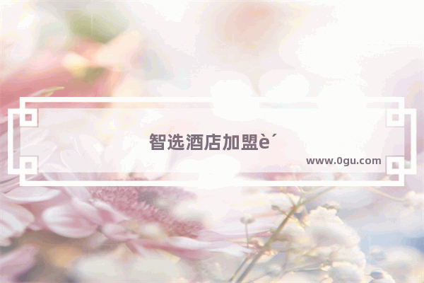 智选酒店加盟费用明细