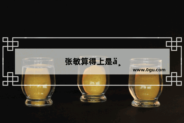 张敏算得上是中国最英气的女星吗