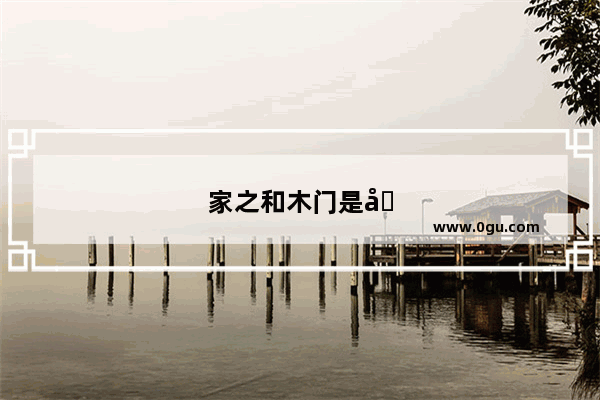 家之和木门是十大名牌吗