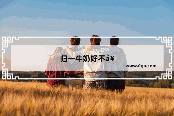 归一牛奶好不好