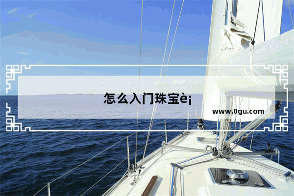 怎么入门珠宝行业