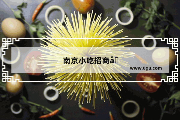 南京小吃招商加盟政策最新