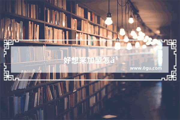 好想来加盟怎么样?