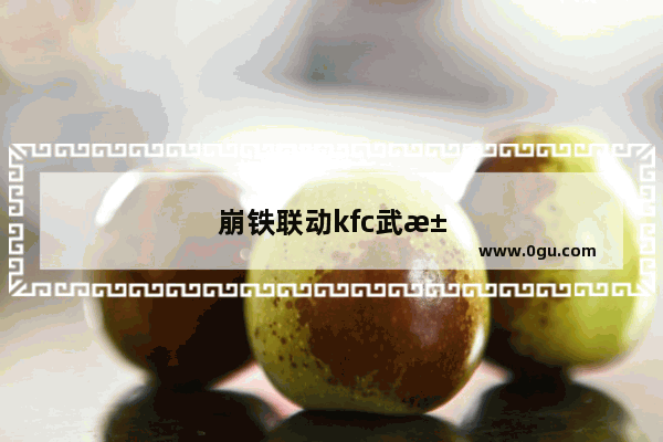 崩铁联动kfc武汉有吗