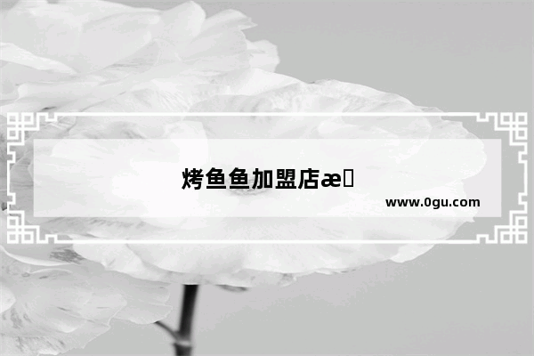 烤鱼鱼加盟店排行榜前十名