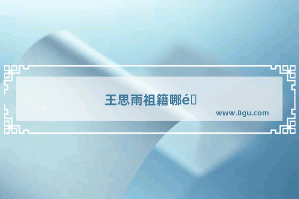 王思雨祖籍哪里