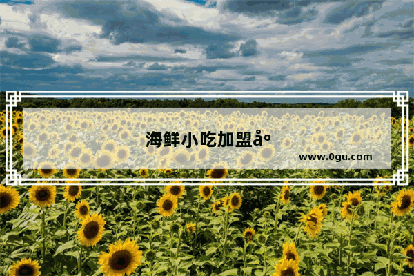 海鲜小吃加盟店排行榜大连