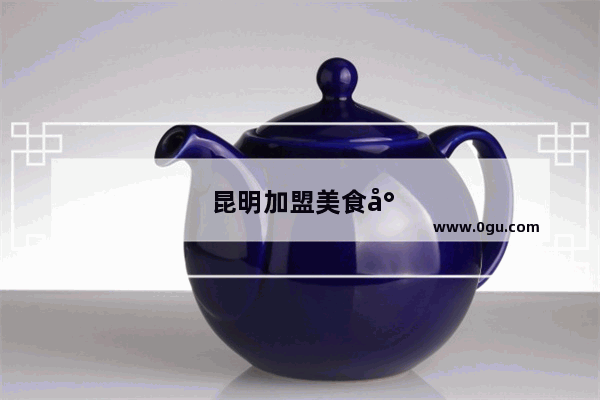 昆明加盟美食小吃