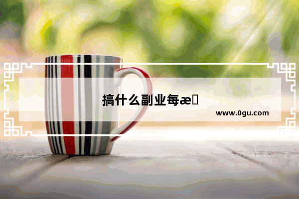 搞什么副业每月能稳定收入4千元