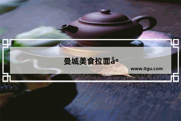 曼城美食拉面店加盟费多少