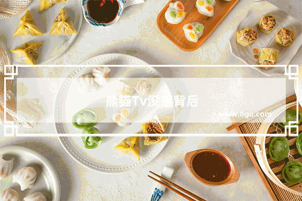 熊猫Tv没落背后的真正原因