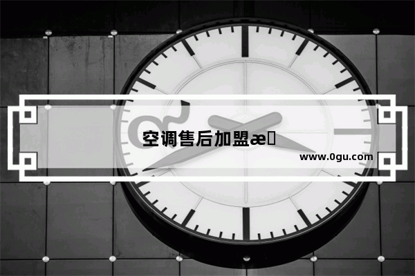 空调售后加盟怎么做??