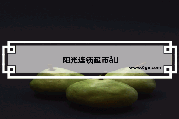 阳光连锁超市加盟指南