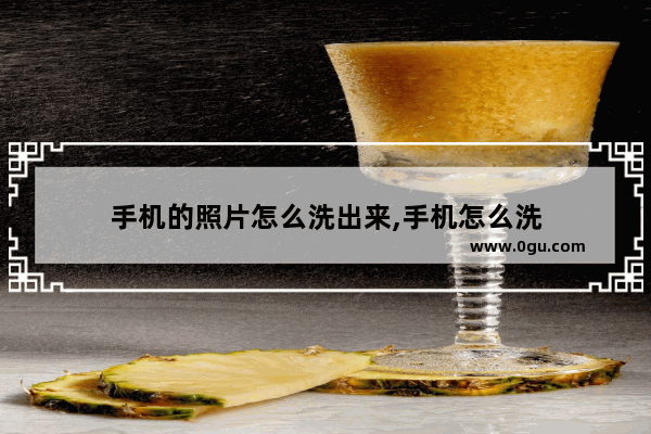 手机的照片怎么洗出来,手机怎么洗