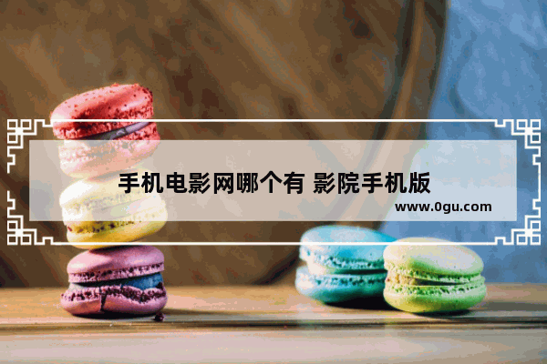 手机电影网哪个有 影院手机版