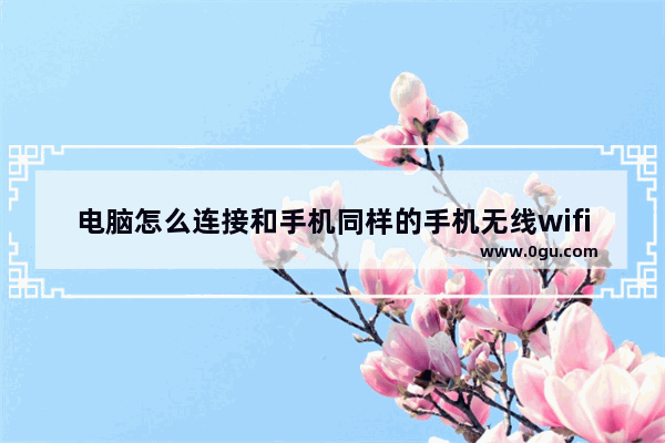 电脑怎么连接和手机同样的手机无线wifi,电脑无线手机