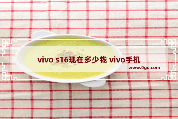 vivo s16现在多少钱 vivo手机多少钱