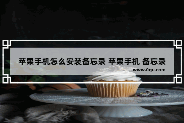 苹果手机怎么安装备忘录 苹果手机 备忘录