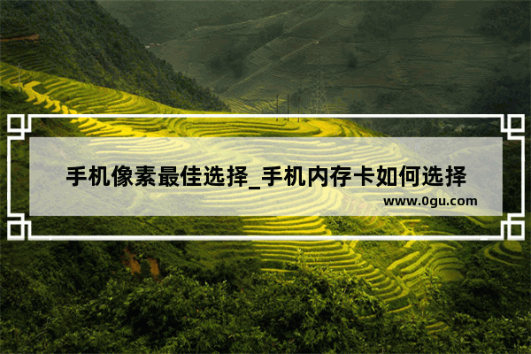 手机像素最佳选择_手机内存卡如何选择