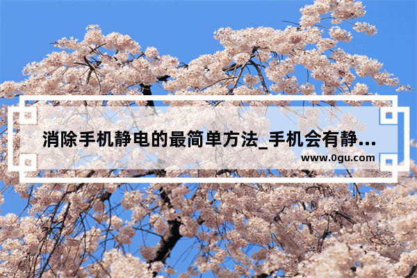 消除手机静电的最简单方法_手机会有静电吗