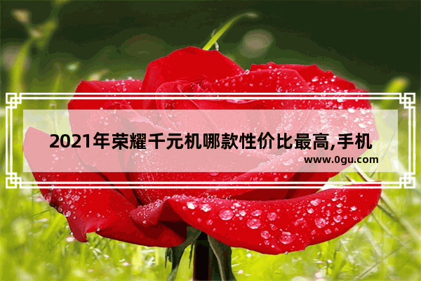 2021年荣耀千元机哪款性价比最高,手机千元机