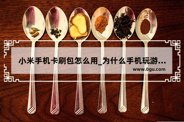 小米手机卡刷包怎么用_为什么手机玩游戏会卡刷抖音不会