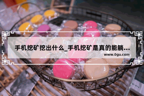 手机挖矿挖出什么_手机挖矿是真的能躺赚吗