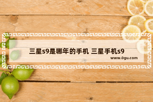 三星s9是哪年的手机 三星手机s9