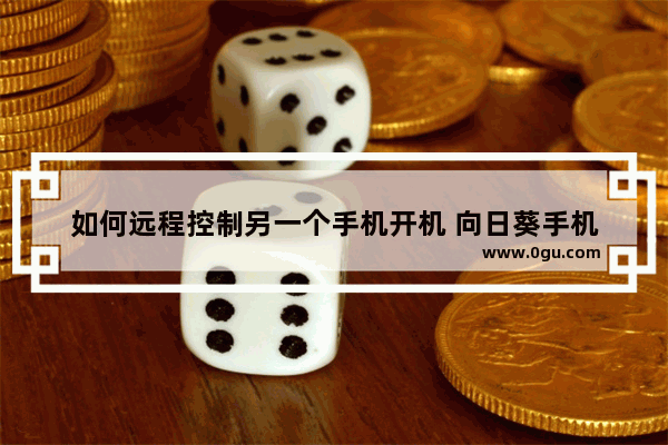 如何远程控制另一个手机开机 向日葵手机