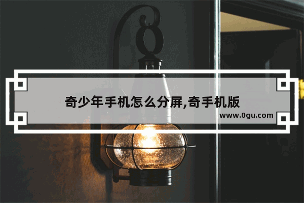 奇少年手机怎么分屏,奇手机版