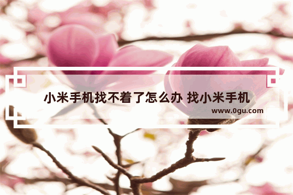 小米手机找不着了怎么办 找小米手机