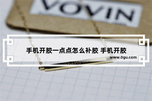 手机开胶一点点怎么补胶 手机开胶