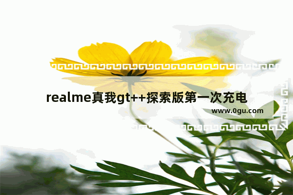 realme真我gt++探索版第一次充电怎么充,怎样充手机