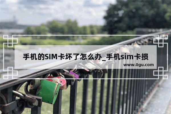 手机的SIM卡坏了怎么办_手机sim卡损坏怎么修复