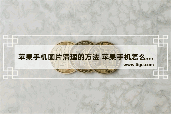 苹果手机图片清理的方法 苹果手机怎么清理