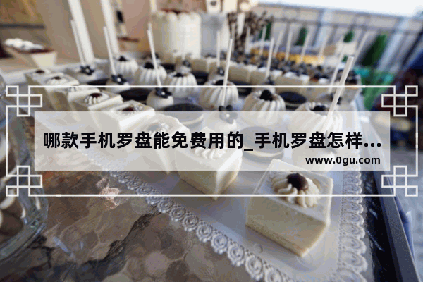 哪款手机罗盘能免费用的_手机罗盘怎样使用