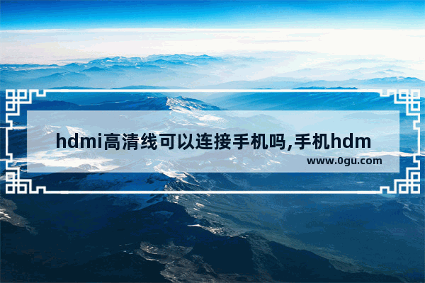 hdmi高清线可以连接手机吗,手机hdmi