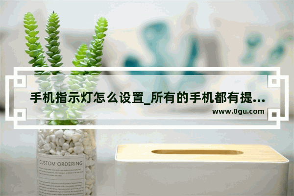手机指示灯怎么设置_所有的手机都有提示指示灯吗