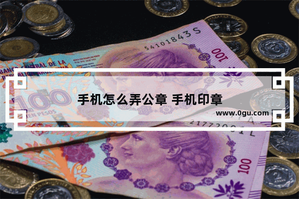 手机怎么弄公章 手机印章