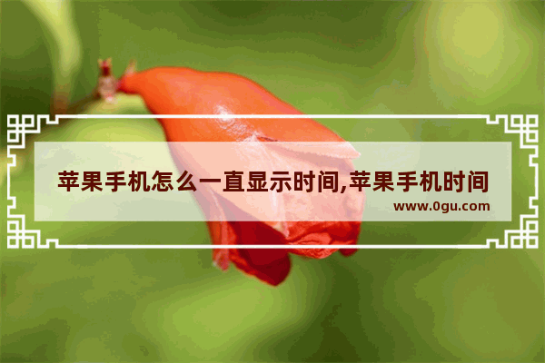 苹果手机怎么一直显示时间,苹果手机时间