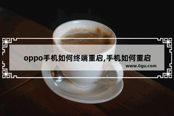 oppo手机如何终端重启,手机如何重启