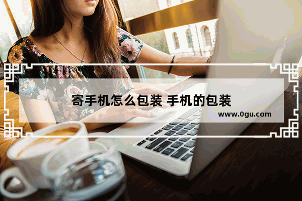 寄手机怎么包装 手机的包装