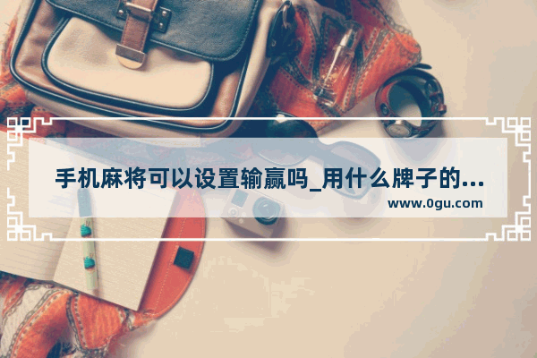 手机麻将可以设置输赢吗_用什么牌子的手机打麻将好