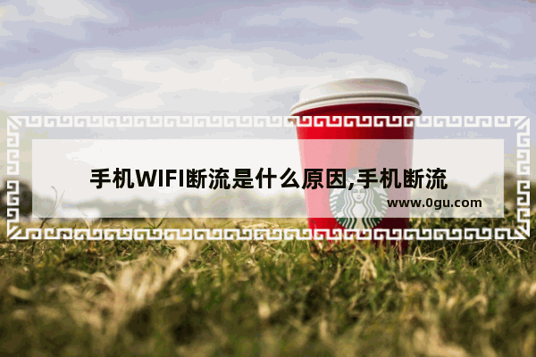 手机WIFI断流是什么原因,手机断流